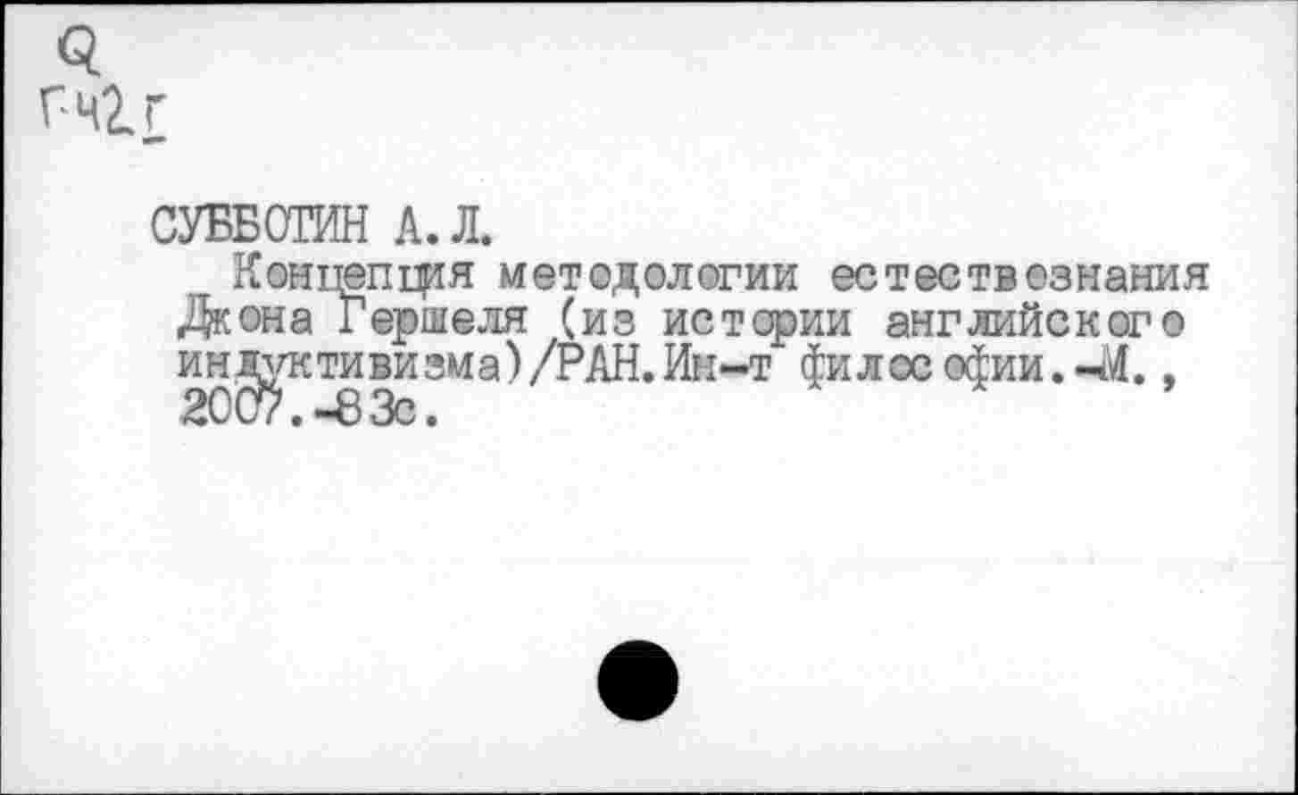 ﻿3 Гч1г
СУББОТИН А. Л.
Концепщя методологии естествознания Дкона Гершеля (из истории английского и нативизма)/РАН. Ин-т филее ефии. 44.,